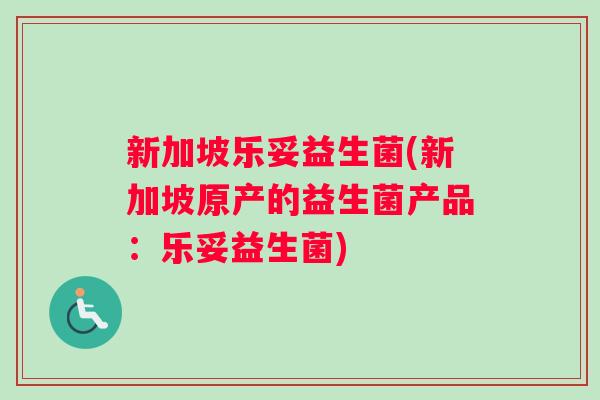 新加坡乐妥益生菌(新加坡原产的益生菌产品：乐妥益生菌)