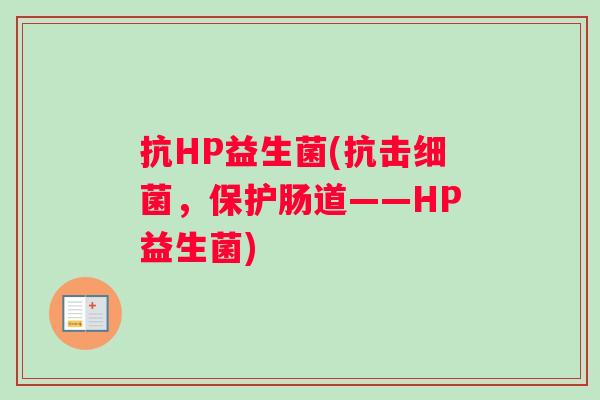 抗HP益生菌(抗击细菌，保护肠道——HP益生菌)