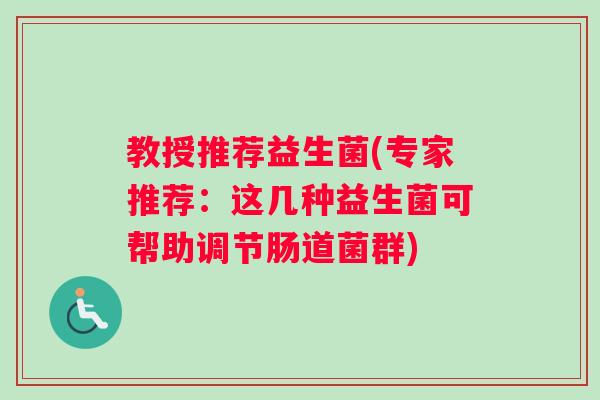 教授推荐益生菌(专家推荐：这几种益生菌可帮助调节肠道菌群)