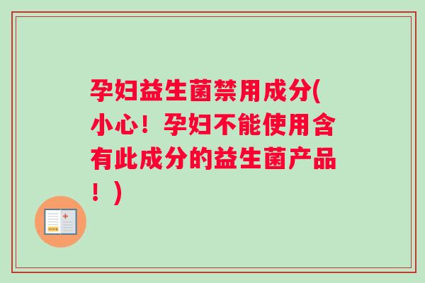 孕妇益生菌禁用成分(小心！孕妇不能使用含有此成分的益生菌产品！)