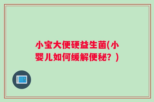小宝大便硬益生菌(小婴儿如何缓解便秘？)