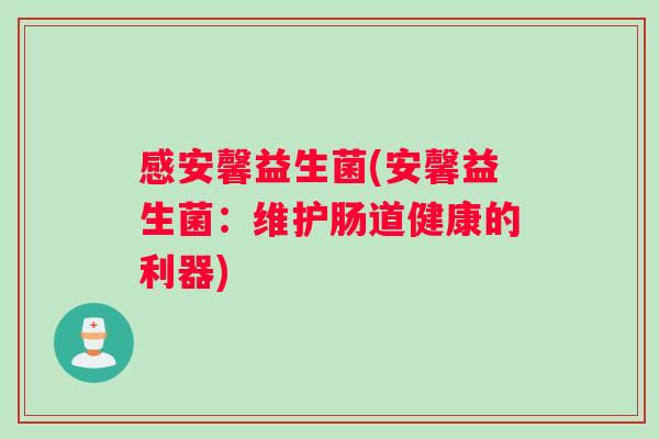 感安馨益生菌(安馨益生菌：维护肠道健康的利器)