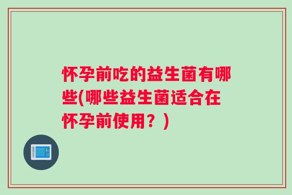 怀孕前吃的益生菌有哪些(哪些益生菌适合在怀孕前使用？)