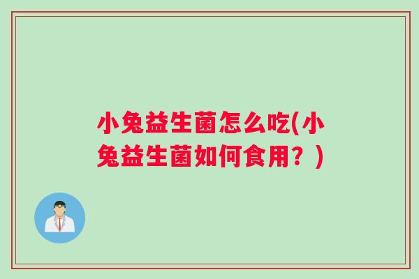 小兔益生菌怎么吃(小兔益生菌如何食用？)