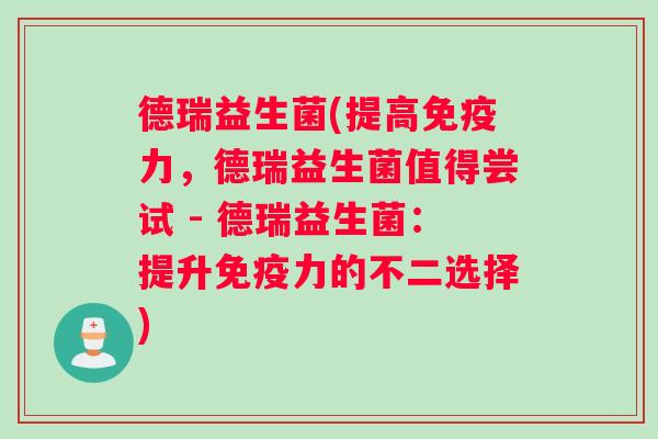 德瑞益生菌(提高免疫力，德瑞益生菌值得尝试 - 德瑞益生菌：提升免疫力的不二选择)