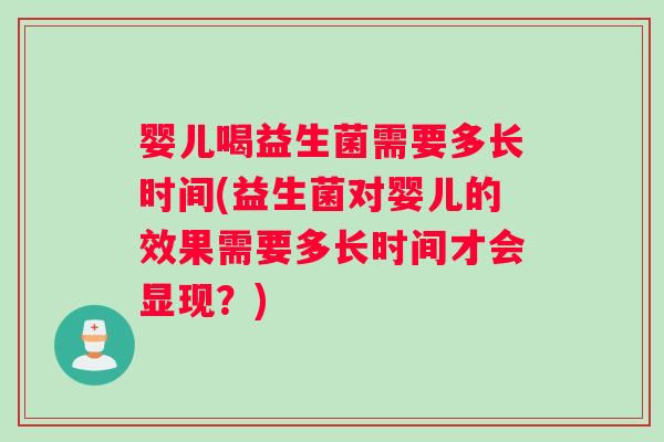 婴儿喝益生菌需要多长时间(益生菌对婴儿的效果需要多长时间才会显现？)