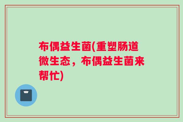 布偶益生菌(重塑肠道微生态，布偶益生菌来帮忙)