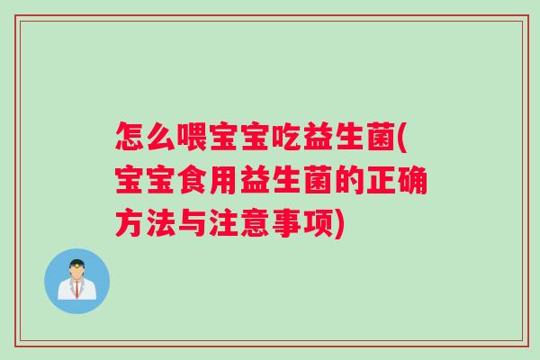 怎么喂宝宝吃益生菌(宝宝食用益生菌的正确方法与注意事项)