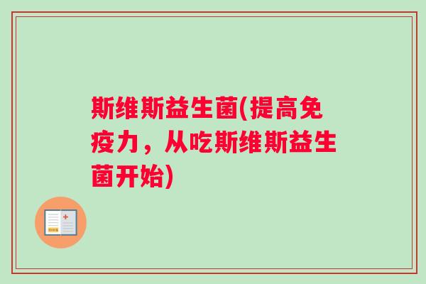 斯维斯益生菌(提高免疫力，从吃斯维斯益生菌开始)