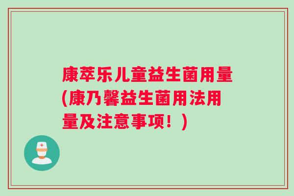 康萃乐儿童益生菌用量(康乃馨益生菌用法用量及注意事项!) 康萃乐儿童益生菌用量(康乃馨益生菌用法用量及注意事项!)