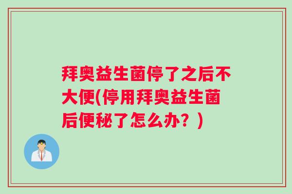 拜奥益生菌停了之后不大便(停用拜奥益生菌后了怎么办?) 拜奥益生菌停了之后不大便(停用拜奥益生菌后了怎么办?)