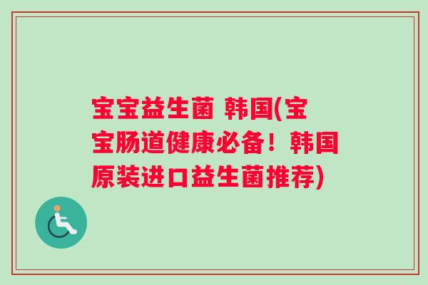 宝宝益生菌 韩国(宝宝肠道健康必备！韩国原装进口益生菌推荐)