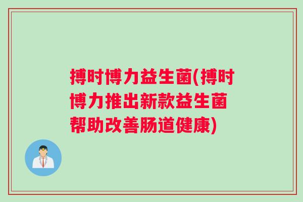 搏时博力益生菌(搏时博力推出新款益生菌 帮助改善肠道健康)
