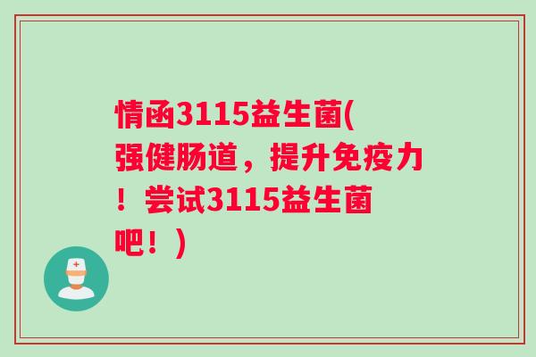 情函3115益生菌(强健肠道，提升免疫力！尝试3115益生菌吧！)