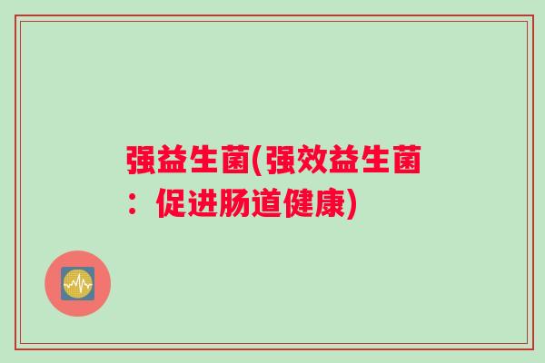 强益生菌(强效益生菌：促进肠道健康)