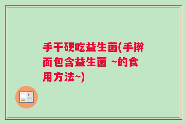 手干硬吃益生菌(手擀面包含益生菌 ~的食用方法~)