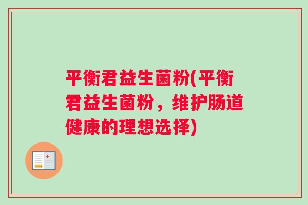平衡君益生菌粉(平衡君益生菌粉，维护肠道健康的理想选择)