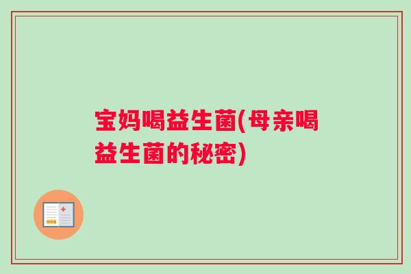 宝妈喝益生菌(母亲喝益生菌的秘密)