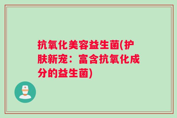 抗氧化美容益生菌(护肤新宠：富含抗氧化成分的益生菌)