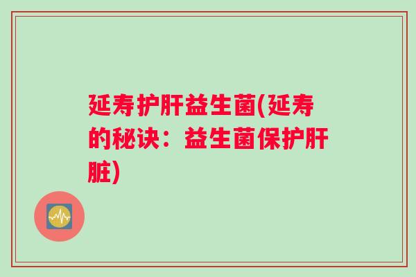 延寿护肝益生菌(延寿的秘诀：益生菌保护肝脏)