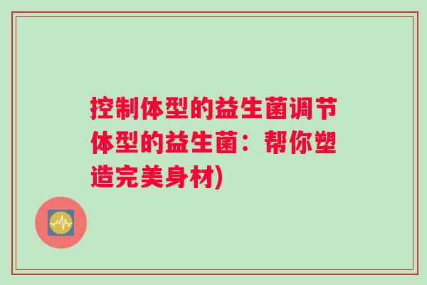 控制体型的益生菌调节体型的益生菌：帮你塑造完美身材)