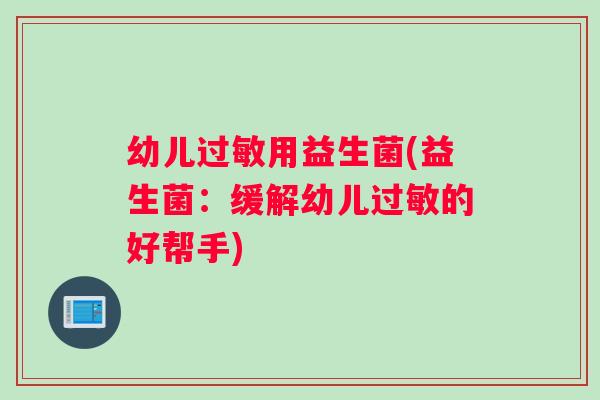 幼儿过敏用益生菌(益生菌：缓解幼儿过敏的好帮手)