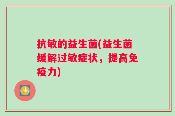 抗敏的益生菌(益生菌缓解过敏症状，提高免疫力)