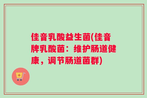 佳音乳酸益生菌(佳音牌乳酸菌:维护肠道健康,调节肠道菌群) 佳音乳酸益生菌(佳音牌乳酸菌:维护肠道健康,调节肠道菌群)