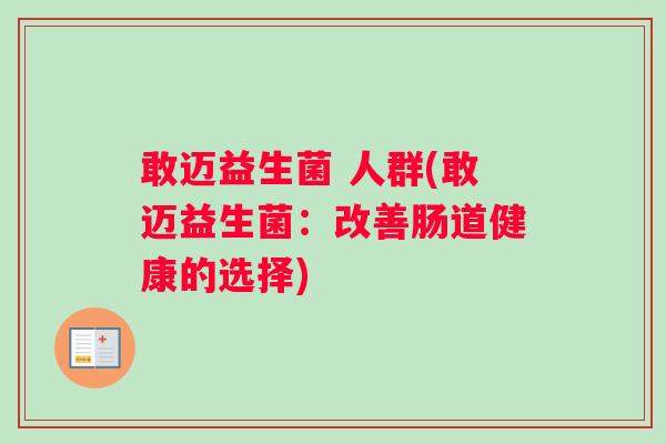 敢迈益生菌 人群(敢迈益生菌：改善肠道健康的选择)