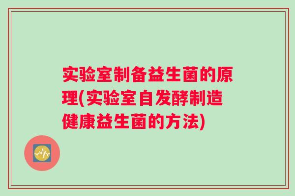 实验室制备益生菌的原理(实验室自发酵制造健康益生菌的方法)