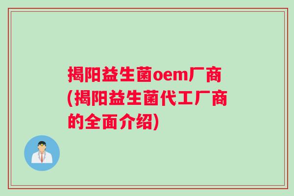 揭阳益生菌oem厂商(揭阳益生菌代工厂商的全面介绍)
