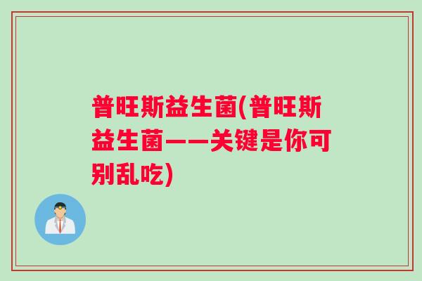 普旺斯益生菌(普旺斯益生菌——关键是你可别乱吃)