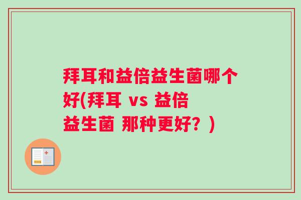 拜耳和益倍益生菌哪个好(拜耳 vs 益倍益生菌 那种更好？)