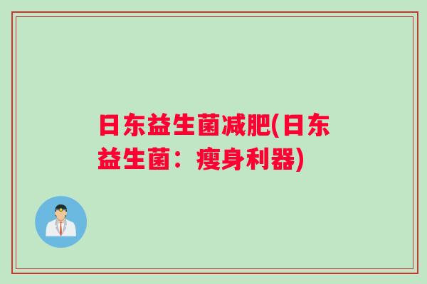 日东益生菌减肥(日东益生菌：瘦身利器)