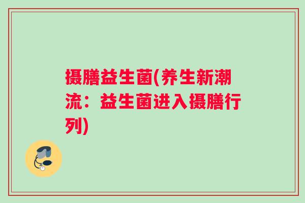 摄膳益生菌(养生新潮流：益生菌进入摄膳行列)