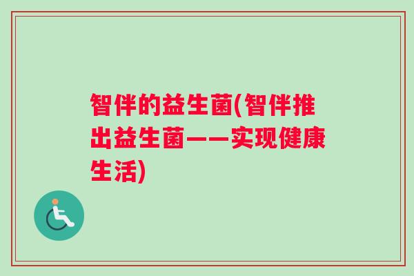 智伴的益生菌(智伴推出益生菌——实现健康生活)