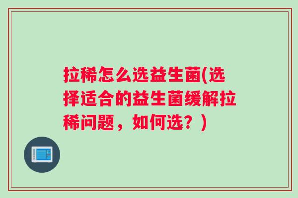 拉稀怎么选益生菌(选择适合的益生菌缓解拉稀问题，如何选？)