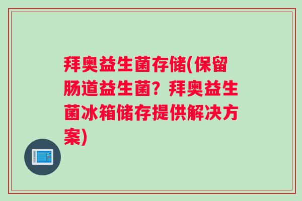 拜奥益生菌存储(保留肠道益生菌？拜奥益生菌冰箱储存提供解决方案)