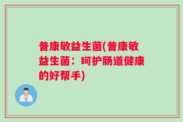 普康敏益生菌(普康敏益生菌：呵护肠道健康的好帮手)