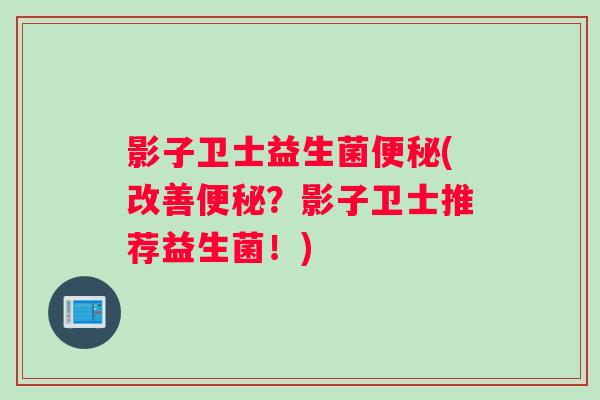 影子卫士益生菌(改善？影子卫士推荐益生菌！)