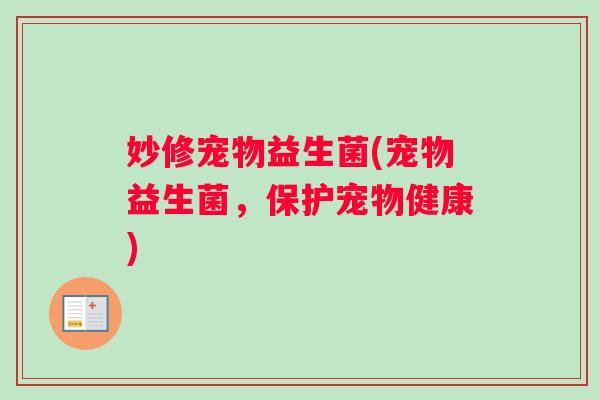 妙修宠物益生菌(宠物益生菌，保护宠物健康)
