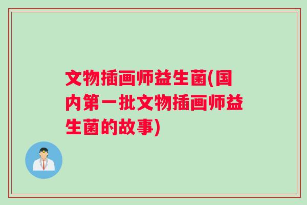 文物插画师益生菌(国内第一批文物插画师益生菌的故事)