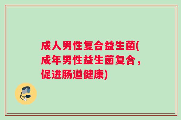 成人男性复合益生菌(成年男性益生菌复合，促进肠道健康)