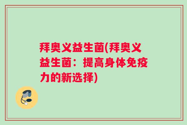 拜奥义益生菌(拜奥义益生菌：提高身体免疫力的新选择)