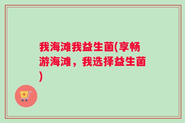 我海滩我益生菌(享畅游海滩，我选择益生菌)