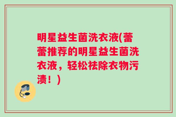 明星益生菌洗衣液(蕾蕾推荐的明星益生菌洗衣液，轻松祛除衣物污渍！)