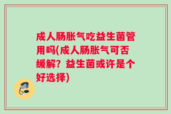 成人肠胀气吃益生菌管用吗(成人肠胀气可否缓解？益生菌或许是个好选择)