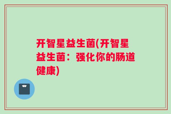 开智星益生菌(开智星益生菌：强化你的肠道健康)