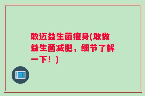 敢迈益生菌瘦身(敢做益生菌减肥，细节了解一下！)
