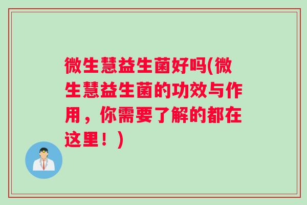 微生慧益生菌好吗(微生慧益生菌的功效与作用，你需要了解的都在这里！)